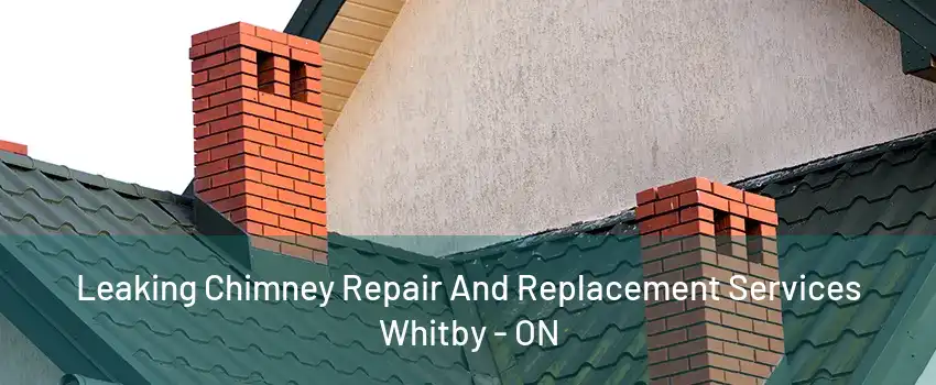 Leaking Chimney Repair And Replacement Services Whitby - ON