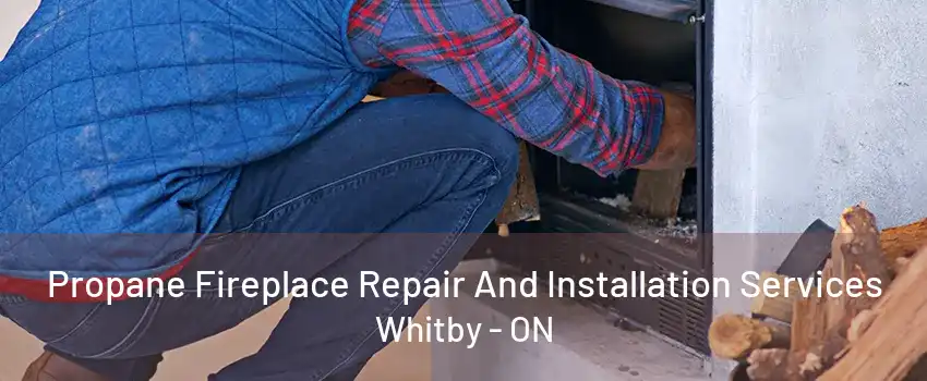 Propane Fireplace Repair And Installation Services Whitby - ON