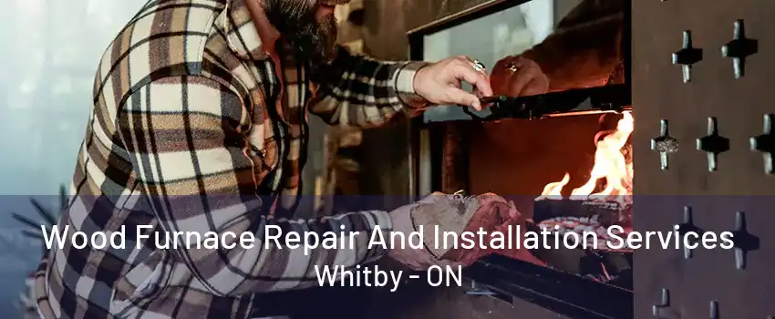 Wood Furnace Repair And Installation Services Whitby - ON